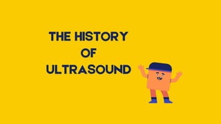 THE HISTORY
OF
ULTRASOUND
 