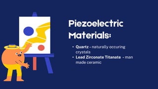 Piezoelectric
Materials:
• Quartz - naturally occuring
crystals
• Lead Zirconate Titanate - man
made ceramic
 