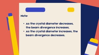 Note:
• As the crystal diameter decreases,
the beam divergence increases.
• As the crystal diameter increases, the
beam divergence decreases.
 