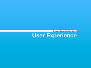 A quick introduction to...

User Experience
 