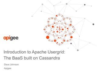Introduction to Apache Usergrid: 
The BaaS built on Cassandra 
Dave Johnson 
Apigee 
 