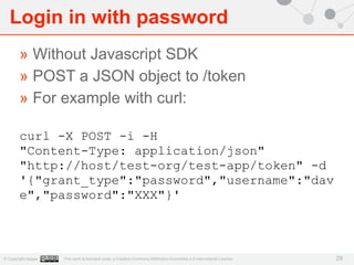 Login in with password 
» Without Javascript SDK 
» POST a JSON object to /token 
» For example with curl: 
curl -X POST -...