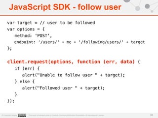 JavaScript SDK - follow user 
var target = // user to be followed 
var options = { 
method: 'POST', 
endpoint: ‘/users/' +...