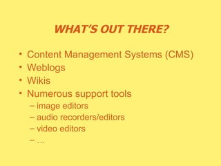 WHAT’S OUT THERE? Content Management Systems (CMS) Weblogs Wikis Numerous support tools image editors audio recorders/editors video editors … 