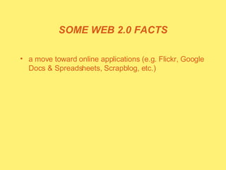 SOME WEB 2.0 FACTS a move toward online applications (e.g. Flickr, Google Docs & Spreadsheets, Scrapblog, etc.) 