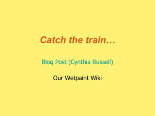 Catch the train… Blog Post (Cynthia Russell) Our Wetpaint Wiki 