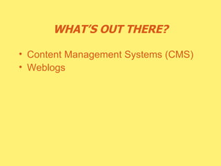 WHAT’S OUT THERE? Content Management Systems (CMS) Weblogs 