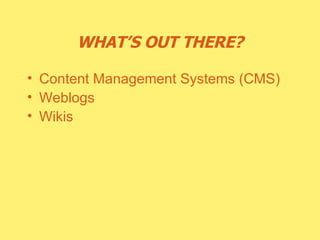 WHAT’S OUT THERE? Content Management Systems (CMS) Weblogs Wikis 