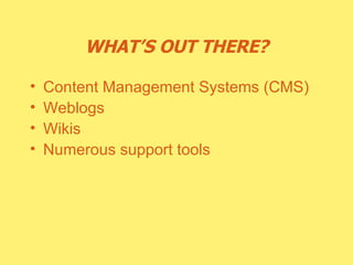 WHAT’S OUT THERE? Content Management Systems (CMS) Weblogs Wikis Numerous support tools 