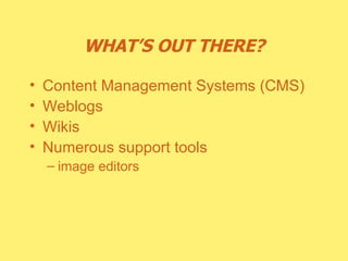 WHAT’S OUT THERE? Content Management Systems (CMS) Weblogs Wikis Numerous support tools image editors 