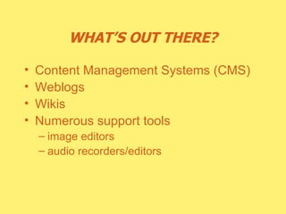 WHAT’S OUT THERE? Content Management Systems (CMS) Weblogs Wikis Numerous support tools image editors audio recorders/editors 