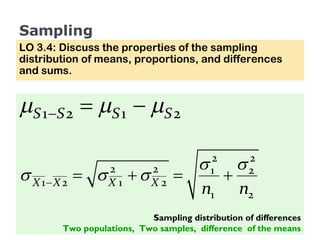 Sampling LO 3.4: Discuss the properties of the sampling distribution of means, proportions, and differences and sums. Sampling distribution of differences Two populations,  Two samples,  difference  of the means 