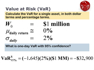 Value at Risk (VaR) Calculate the VaR for a single asset, in both dollar terms and percentage terms. What is one-day VaR with 95% confidence? 
