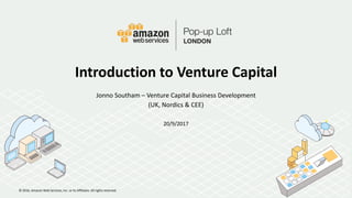 © 2016, Amazon Web Services, Inc. or its Affiliates. All rights reserved.
20/9/2017
Introduction to Venture Capital
Jonno Southam – Venture Capital Business Development
(UK, Nordics & CEE)
 