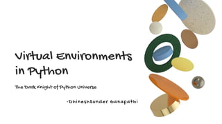 Virtual Environments
in Python
The Dark Knight of Python Universe
-DhineshSunder Ganapathi
 