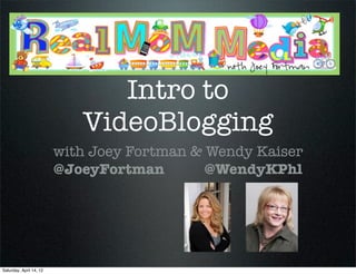 Intro to
                            VideoBlogging
                         with Joey Fortman & Wendy Kaiser
                         @JoeyFortman        @WendyKPhl




Saturday, April 14, 12
 