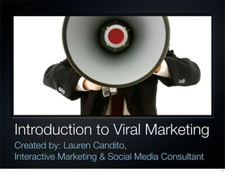 Introduction to Viral Marketing
Created by: Lauren Candito,
Interactive Marketing & Social Media Consultant
                                                  1
 