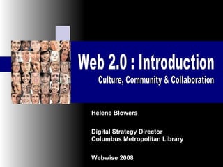   Helene Blowers Digital Strategy Director Columbus Metropolitan Library   Webwise 2008 Web 2.0 : Introduction Culture, Community & Collaboration 