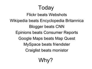 Today Flickr beats Webshots Wikipedia beats Encyclopedia Britannica Blogger beats CNN Epinions beats Consumer Reports Google Maps beats Map Quest MySpace beats friendster Craiglist beats monistor Why? 