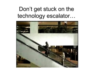 Don’t get stuck on the technology escalator… 