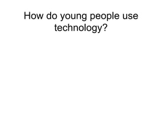 How do young people use technology? 
