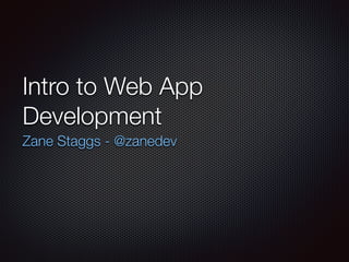 Intro to Web App
Development
Zane Staggs - @zanedev
 
