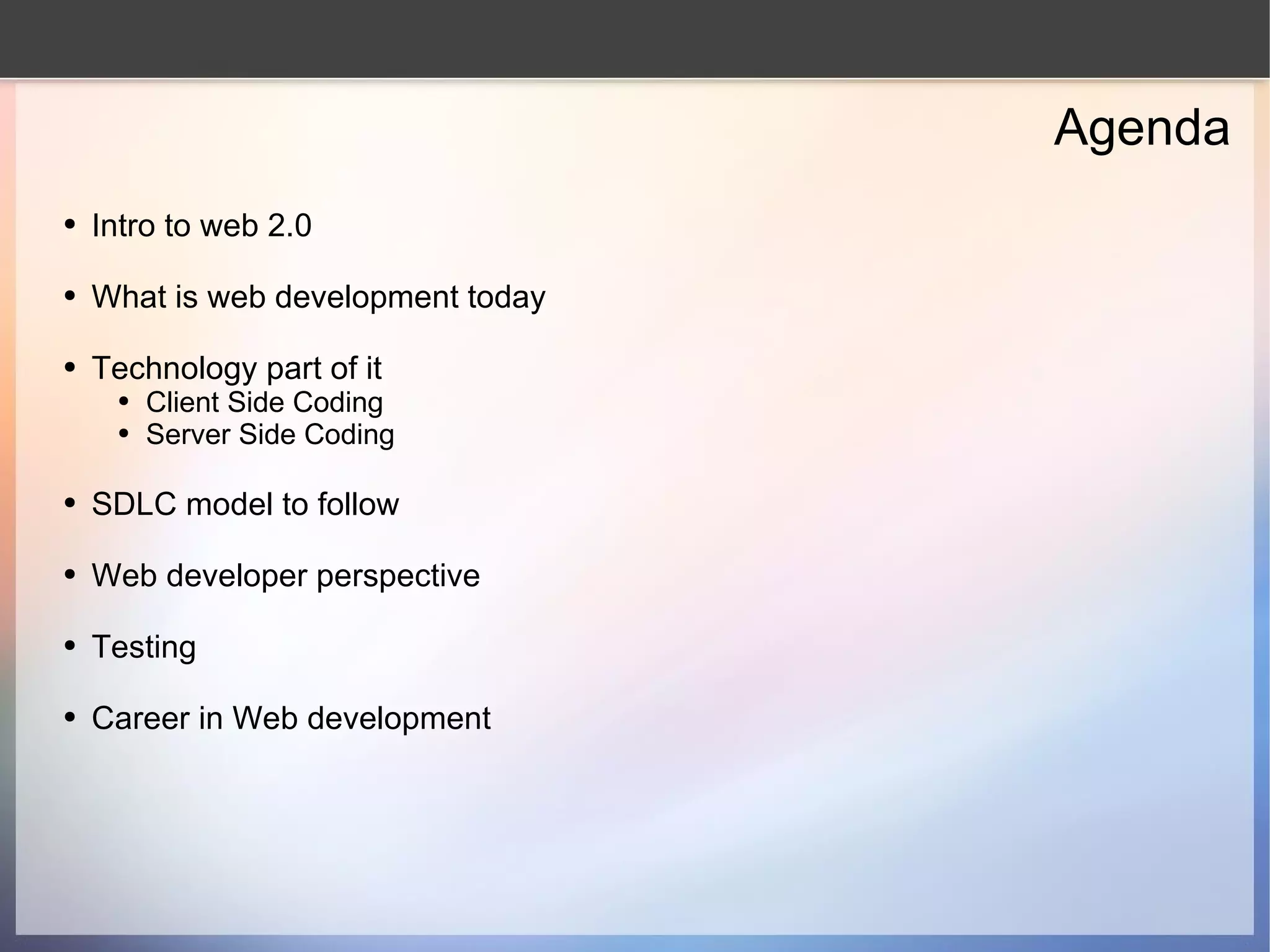 Agenda Intro to web 2.0 What is web development today Technology part of it Client Side Coding Server Side Coding SDLC model to follow Web developer perspective Testing Career in Web development 