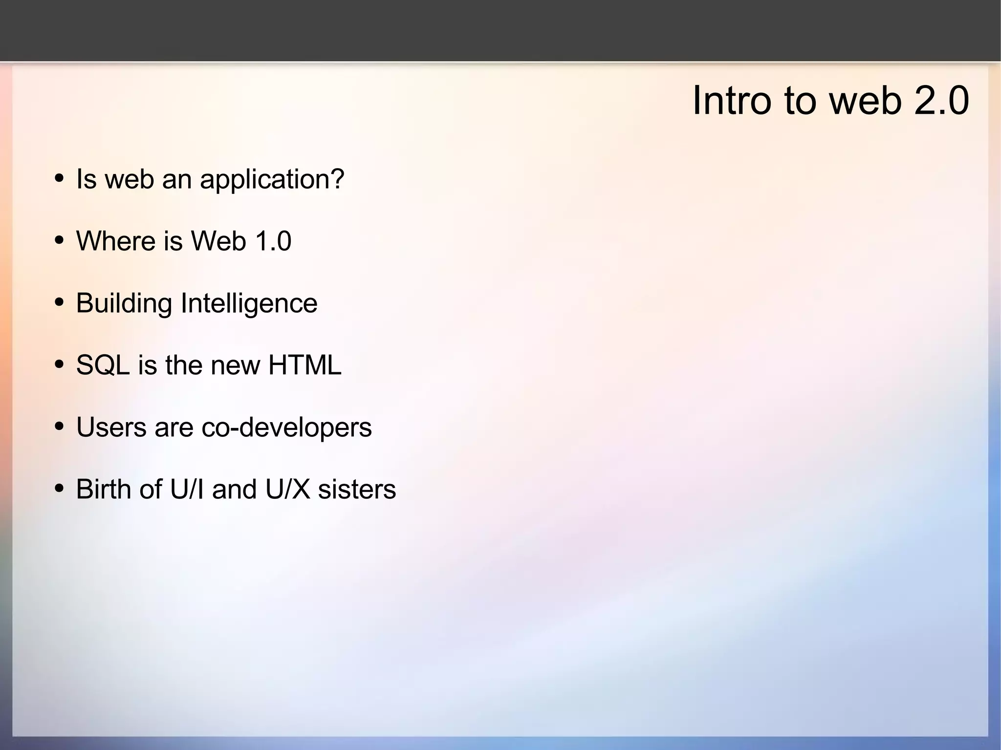 Intro to web 2.0 Is web an application? Where is Web 1.0 Building Intelligence SQL is the new HTML Users are co-developers Birth of U/I and U/X sisters 