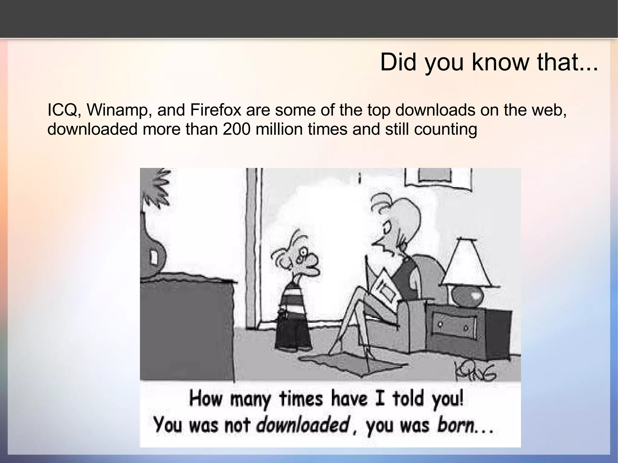 Did you know that... ICQ, Winamp, and Firefox are some of the top downloads on the web, downloaded more than 200 million times and still counting 