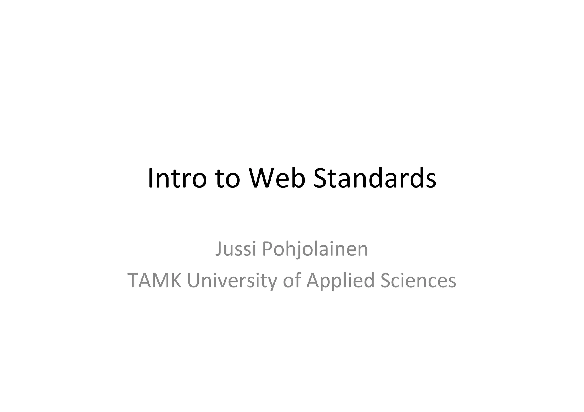 Intro	
  to	
  Web	
  Standards	
  

           Jussi	
  Pohjolainen	
  
TAMK	
  University	
  of	
  Applied	
  Sciences	
  
 