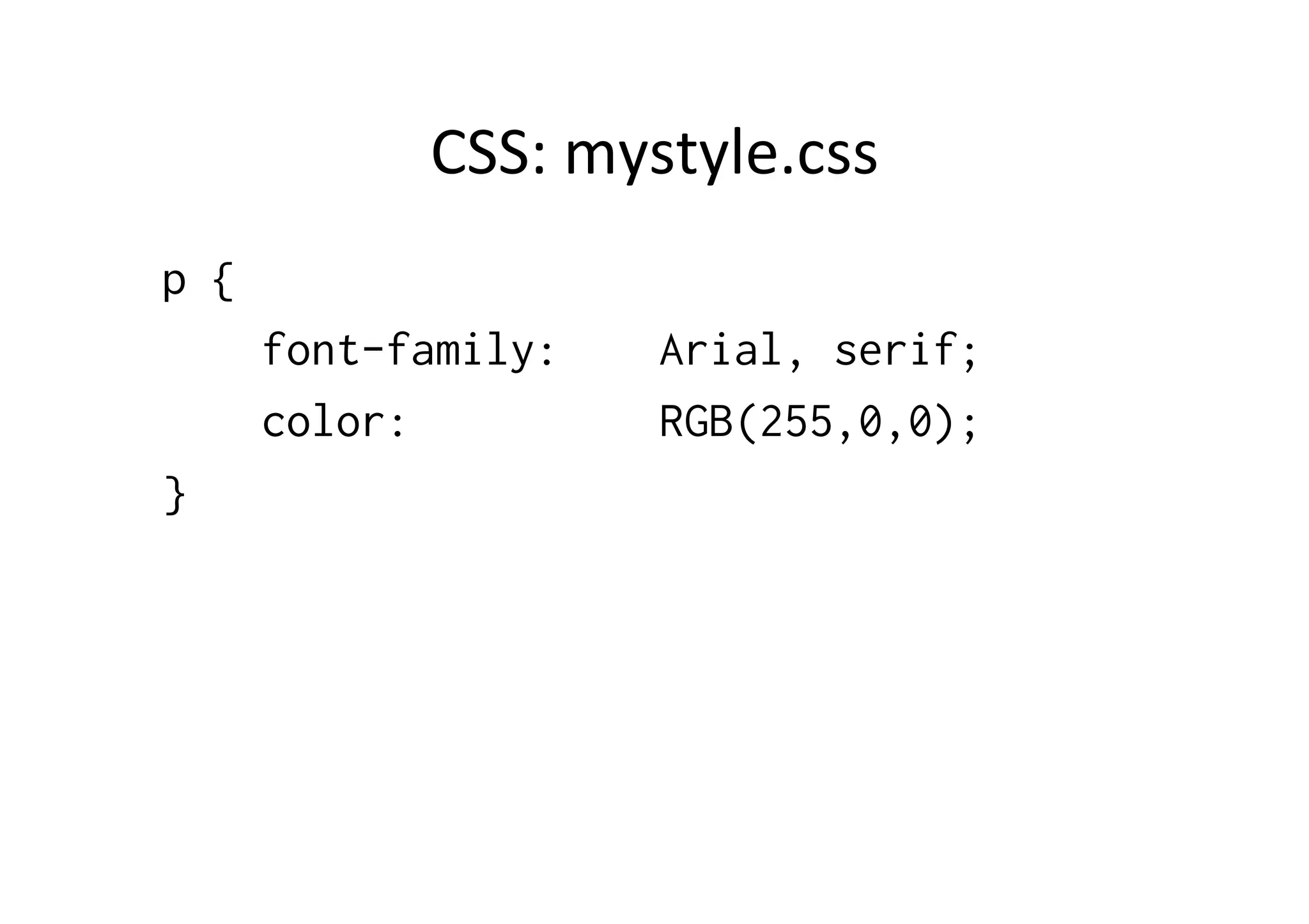 CSS:	
  mystyle.css	
  
p {
      font-family:     Arial, serif;
      color:           RGB(255,0,0);
}
 