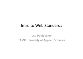 Intro	
  to	
  Web	
  Standards	
  

           Jussi	
  Pohjolainen	
  
TAMK	
  University	
  of	
  Applied	
  Sciences	
  
 