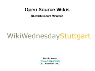 Open Source Wikis
  Übersicht in fünf Minuten?




           Martin Koser
         www.frogpond.de
        05. Dezember 2007