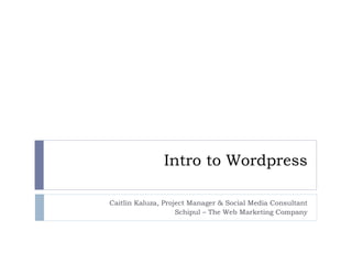 Intro to Wordpress Caitlin Kaluza, Project Manager & Social Media Consultant Schipul – The Web Marketing Company 