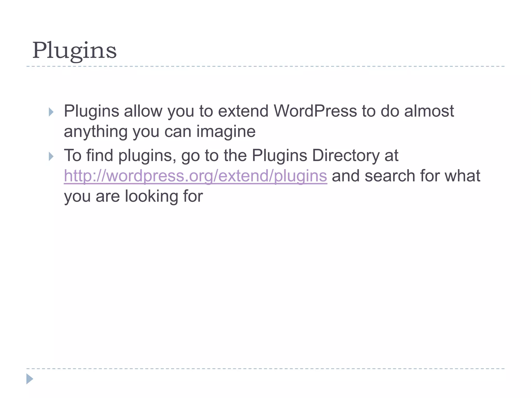 Important things to do after launch Post! This seems basic, but is essential Having a sad empty blog is worse than having no blog at all Determine what pace is right for you, once a week is good Monitor comments Respond to comments on your blog Comment on others’ blogs Watch the stats Tweak Check static content (About page, etc.) to be sure it is up to date Look for new plugins and features Update, update, update Wordpress frequently has updates to the system and plugins Update as soon as possible to avoid spammers exploiting known bugs For extra credit: follow the Wordpress development blog -  http://wordpress.org/development 
