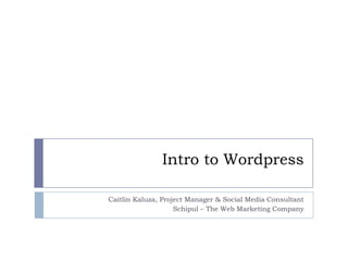 Intro to Wordpress Caitlin Kaluza, Project Manager & Social Media Consultant Schipul – The Web Marketing Company 