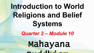 12
Introduction to World
Religions and Belief
Systems
Quarter 2 – Module 10
Mahayana
 