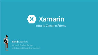 Intro to Xamarin.Forms
Kirill Stativkin
Microsoft Student Partner
kirill.stativkin@studentpartner.com
 