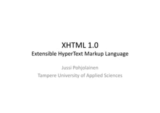 XHTML	
  1.0	
  	
  
Extensible	
  HyperText	
  Markup	
  Language	
  

               Jussi	
  Pohjolainen	
  
   Tampere	
  University	
  of	
  Applied	
  Sciences	
  
 