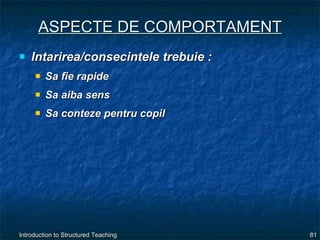 ASPECTE DE COMPORTAMENT Intarirea/consecintele trebuie : Sa fie rapide Sa aiba sens Sa conteze pentru copil 
