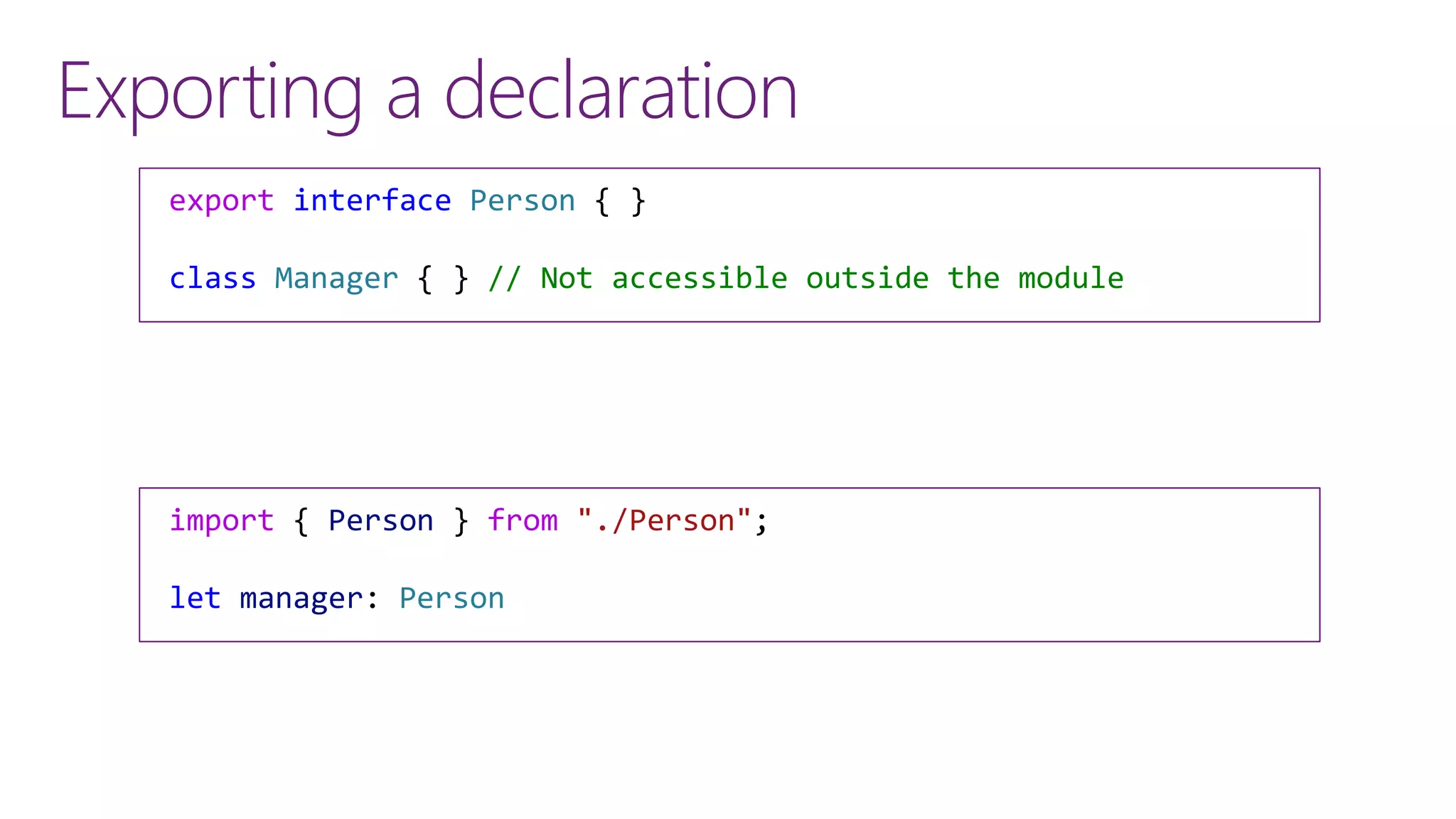Exporting a declaration
export interface Person { }
class Manager { } // Not accessible outside the module
import { Person } from "./Person";
let manager: Person
 