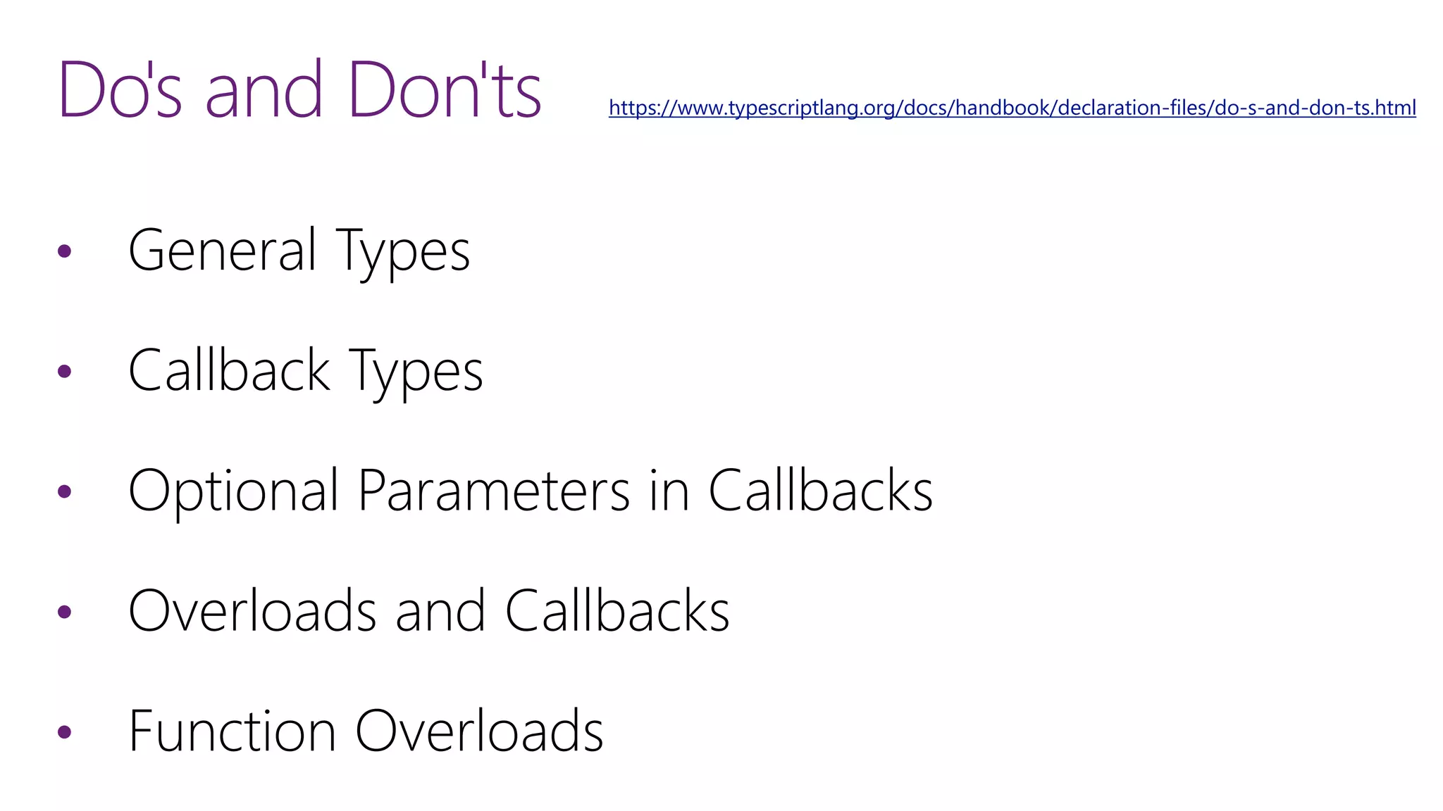 Do's and Don'ts
&bull; General Types
&bull; Callback Types
&bull; Optional Parameters in Callbacks
&bull; Overloads and Callbacks
&bull; Function Overloads
https://www.typescriptlang.org/docs/handbook/declaration-files/do-s-and-don-ts.html
 