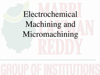 Electrochemical
Machining and
Micromachining
 