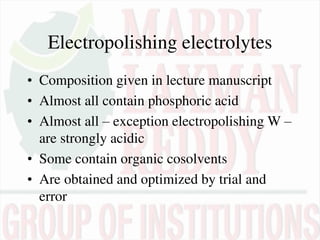 Electropolishing electrolytes
• Composition given in lecture manuscript
• Almost all contain phosphoric acid
• Almost all – exception electropolishing W –
are strongly acidic
• Some contain organic cosolvents
• Are obtained and optimized by trial and
error
 