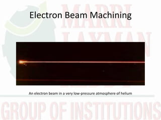 Electron Beam Machining
An electron beam in a very low-pressure atmosphere of helium
 
