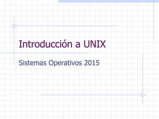 Introducción a UNIX
Sistemas Operativos 2015
 