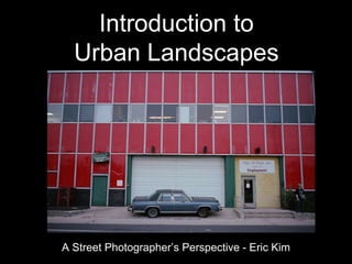 Introduction to
Urban Landscapes

A Street Photographer’s Perspective - Eric Kim

 