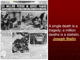 Joseph StalinJoseph Stalin
A single death is a
tragedy; a million
deaths is a statistic.
Joseph Stalin
 