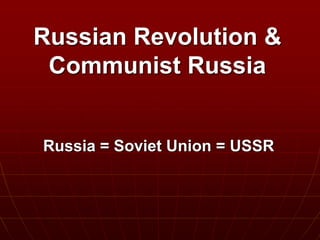 Russian Revolution &
Communist Russia
Russia = Soviet Union = USSR
 