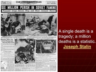 A single death is a
tragedy; a million
deaths is a statistic.
Joseph Stalin
 